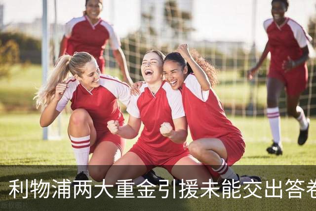 利物浦两大重金引援未能交出答卷，巴尔科拉与维尔茨陷入低迷