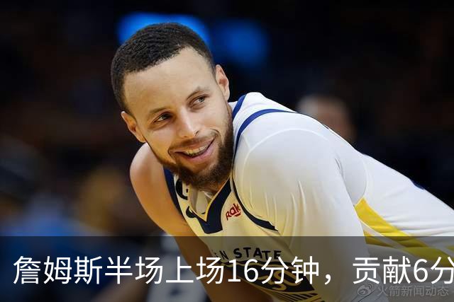 詹姆斯半场上场16分钟，贡献6分5篮板3助攻